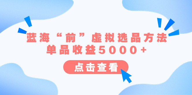 某公众号付费文章《蓝海“前”虚拟选品方法：单品收益5000+》-黑马创业网